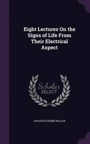 Książka Eight Lectures on the Signs of Life from Their Electrical Aspect Augustus Desire Waller