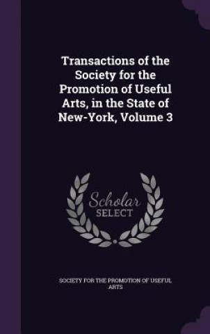 Kniha Transactions of the Society for the Promotion of Useful Arts, in the State of New-York, Volume 3 