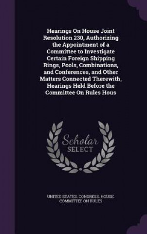 Книга Hearings on House Joint Resolution 230, Authorizing the Appointment of a Committee to Investigate Certain Foreign Shipping Rings, Pools, Combinations, 