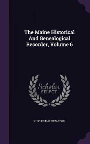 Kniha Maine Historical and Genealogical Recorder, Volume 6 Stephen Marion Watson