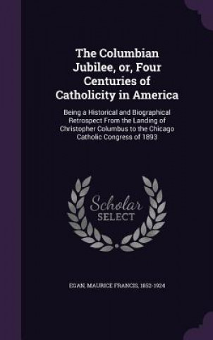 Buch Columbian Jubilee, Or, Four Centuries of Catholicity in America Maurice Francis Egan