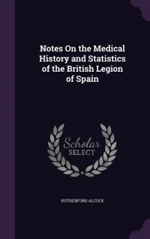 Kniha Notes on the Medical History and Statistics of the British Legion of Spain Alcock