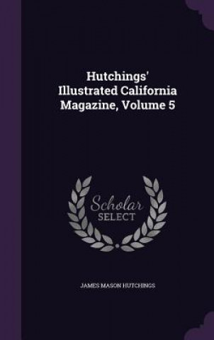 Kniha Hutchings' Illustrated California Magazine, Volume 5 James Mason Hutchings