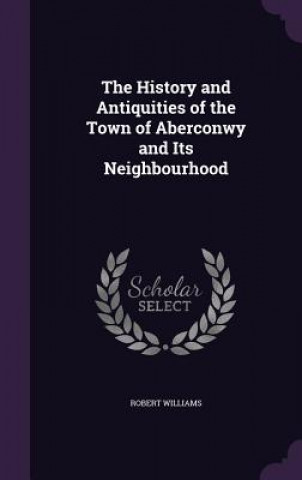 Kniha History and Antiquities of the Town of Aberconwy and Its Neighbourhood Williams