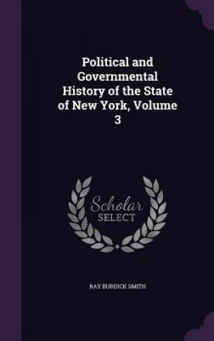 Carte Political and Governmental History of the State of New York, Volume 3 Ray Burdick Smith