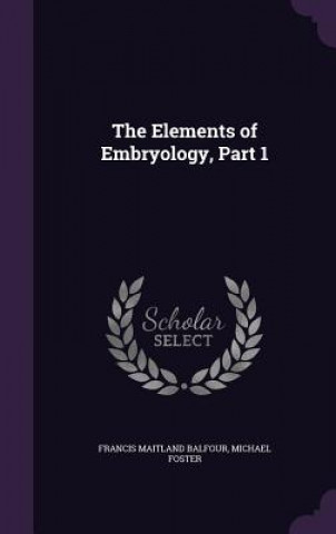 Kniha Elements of Embryology, Part 1 Francis Maitland Balfour