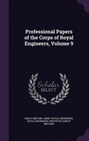 Kniha Professional Papers of the Corps of Royal Engineers, Volume 9 Great Britain Army Royal Engineers