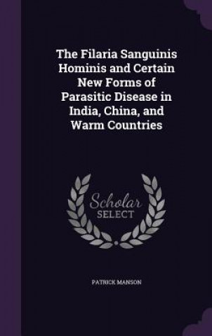 Kniha Filaria Sanguinis Hominis and Certain New Forms of Parasitic Disease in India, China, and Warm Countries Manson