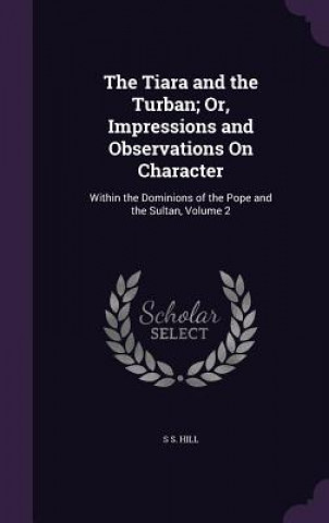 Kniha Tiara and the Turban; Or, Impressions and Observations on Character S S Hill