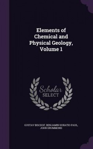 Kniha Elements of Chemical and Physical Geology, Volume 1 Gustav Bischof