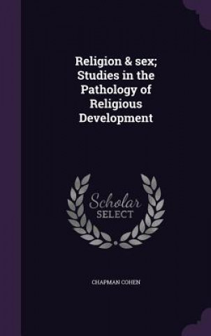 Книга Religion & Sex; Studies in the Pathology of Religious Development Chapman Cohen