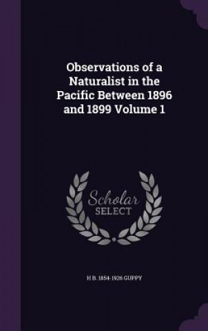 Carte Observations of a Naturalist in the Pacific Between 1896 and 1899 Volume 1 H B 1854-1926 Guppy