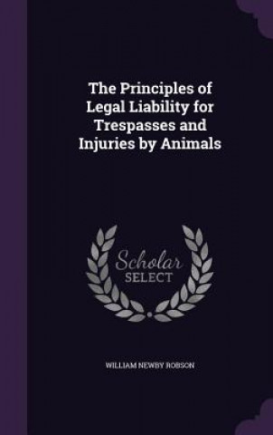 Könyv Principles of Legal Liability for Trespasses and Injuries by Animals William Newby Robson