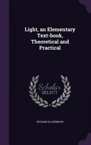 Книга Light, an Elementary Text-Book, Theoretical and Practical Richard Glazebrook