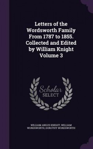 Carte Letters of the Wordsworth Family from 1787 to 1855. Collected and Edited by William Knight Volume 3 William Angus Knight