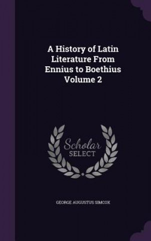 Kniha History of Latin Literature from Ennius to Boethius Volume 2 George Augustus Simcox