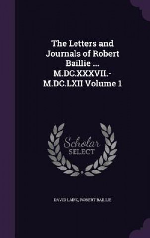 Kniha Letters and Journals of Robert Baillie ... M.DC.XXXVII.-M.DC.LXII Volume 1 David Laing