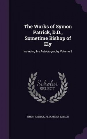 Buch Works of Symon Patrick, D.D., Sometime Bishop of Ely Simon Patrick