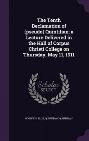 Buch Tenth Declamation of (Pseudo) Quintilian; A Lecture Delivered in the Hall of Corpus Christi College on Thursday, May 11, 1911 Ellis