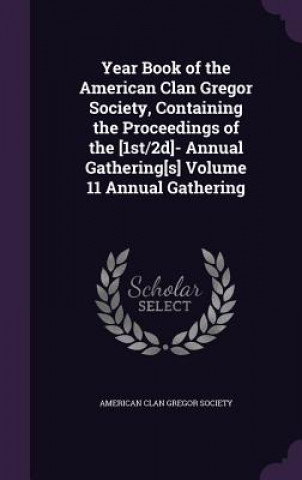 Kniha Year Book of the American Clan Gregor Society, Containing the Proceedings of the [1st/2D]- Annual Gathering[s] Volume 11 Annual Gathering 