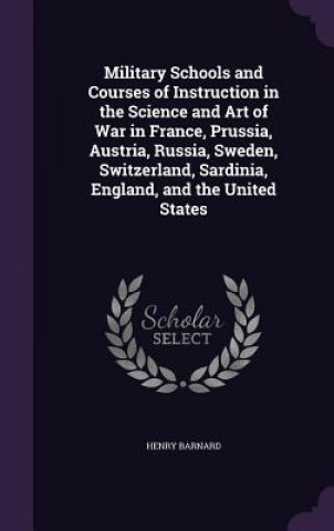 Buch Military Schools and Courses of Instruction in the Science and Art of War in France, Prussia, Austria, Russia, Sweden, Switzerland, Sardinia, England, Henry Barnard