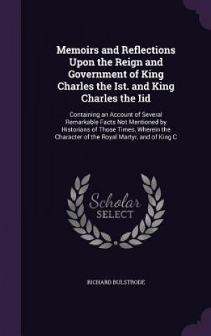 Carte Memoirs and Reflections Upon the Reign and Government of King Charles the Ist. and King Charles the IID Richard Bulstrode