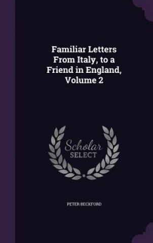 Książka Familiar Letters from Italy, to a Friend in England, Volume 2 Peter Beckford