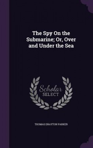 Kniha Spy on the Submarine; Or, Over and Under the Sea Thomas Drayton Parker