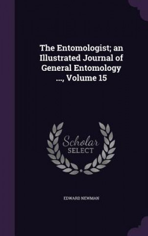 Kniha Entomologist; An Illustrated Journal of General Entomology ..., Volume 15 Newman
