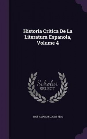 Könyv Historia Critica de La Literatura Espanola, Volume 4 Jose Amador Los De Rios