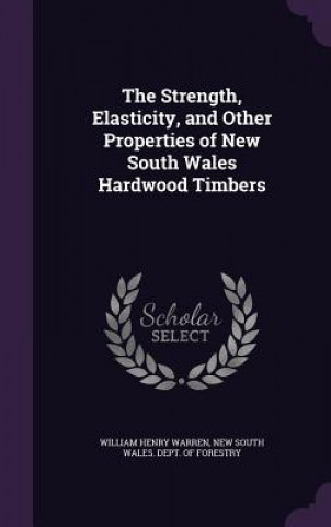 Carte Strength, Elasticity, and Other Properties of New South Wales Hardwood Timbers William Henry Warren