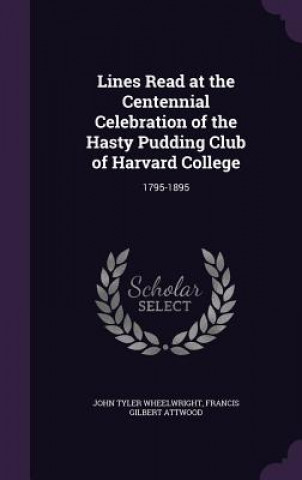 Könyv Lines Read at the Centennial Celebration of the Hasty Pudding Club of Harvard College John Tyler Wheelwright