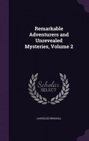 Kniha Remarkable Adventurers and Unrevealed Mysteries, Volume 2 Lascelles Wraxall