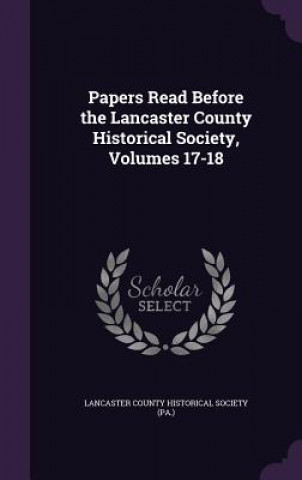 Carte Papers Read Before the Lancaster County Historical Society, Volumes 17-18 
