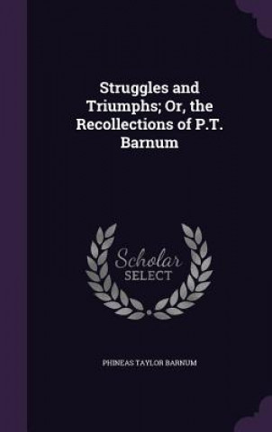 Carte Struggles and Triumphs; Or, the Recollections of P.T. Barnum P T Barnum