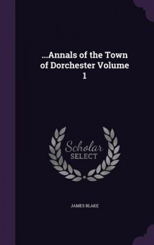 Könyv ...Annals of the Town of Dorchester Volume 1 James Blake