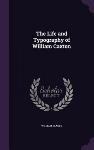 Carte Life and Typography of William Caxton William Blades