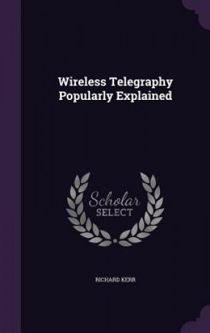 Kniha Wireless Telegraphy Popularly Explained Richard Kerr