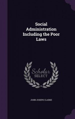 Kniha Social Administration Including the Poor Laws John Joseph Clarke