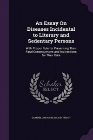 Kniha Essay on Diseases Incidental to Literary and Sedentary Persons Samuel Auguste David Tissot