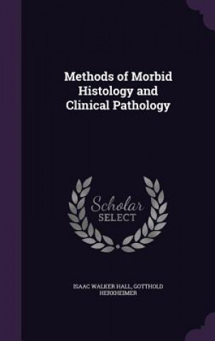 Kniha Methods of Morbid Histology and Clinical Pathology Isaac Walker Hall