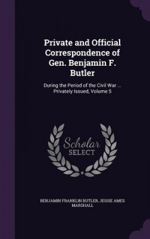 Kniha Private and Official Correspondence of Gen. Benjamin F. Butler Benjamin Franklin Butler