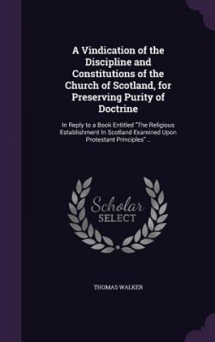 Kniha Vindication of the Discipline and Constitutions of the Church of Scotland, for Preserving Purity of Doctrine Thomas Walker