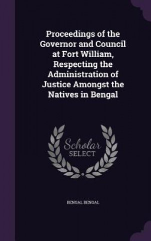 Carte Proceedings of the Governor and Council at Fort William, Respecting the Administration of Justice Amongst the Natives in Bengal Bengal Bengal