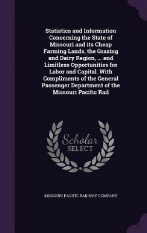 Kniha Statistics and Information Concerning the State of Missouri and Its Cheap Farming Lands, the Grazing and Dairy Region, ... and Limitless Opportunities 