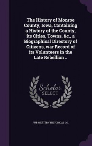 Carte History of Monroe County, Iowa, Containing a History of the County, Its Cities, Towns, &C., a Biographical Directory of Citizens, War Record of Its Vo Pub Western Historical Co