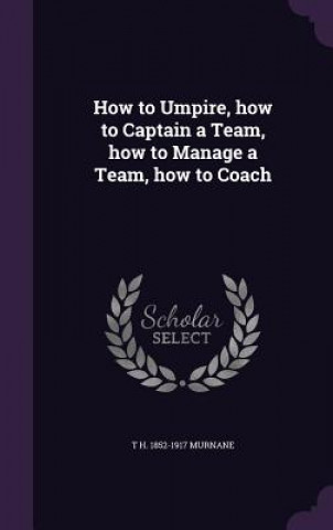 Kniha How to Umpire, How to Captain a Team, How to Manage a Team, How to Coach T H 1852-1917 Murnane