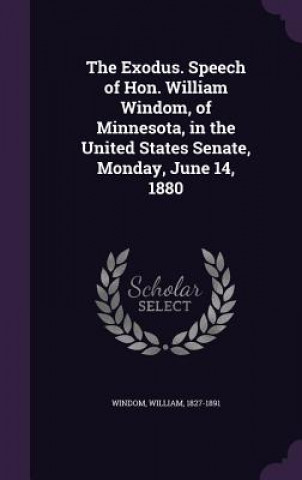 Carte Exodus. Speech of Hon. William Windom, of Minnesota, in the United States Senate, Monday, June 14, 1880 William Windom