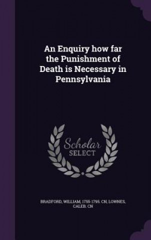 Könyv Enquiry How Far the Punishment of Death Is Necessary in Pennsylvania Governor William Bradford