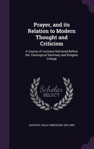 Book Prayer, and Its Relation to Modern Thought and Criticism Isaac Smithson Hartley